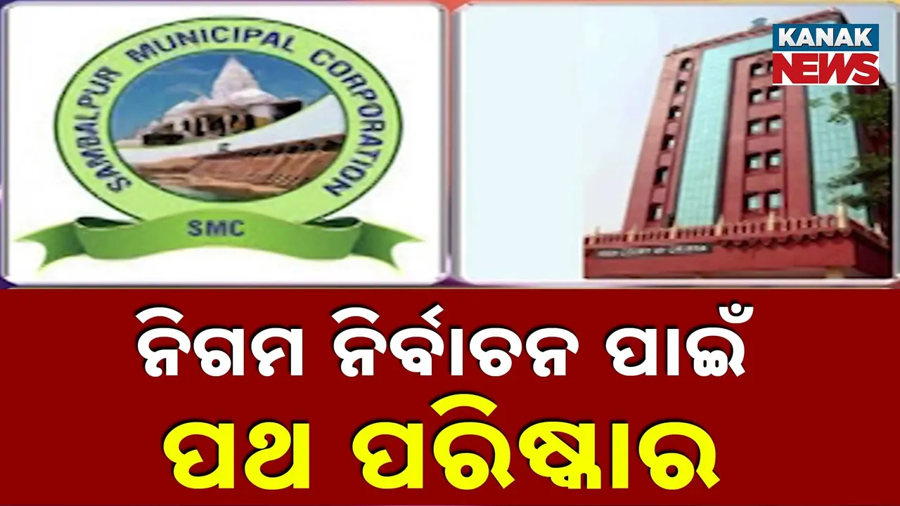  ସମ୍ବଲପୁର ମହାନଗର ନିଗମ ନିର୍ବାଚନ ପାଇଁ ଫିଟିଲା ବାଟ, ମାମଲାର ଶୁଣାଣିରେ ପୂର୍ଣ୍ଣଛେଦ ପକାଇଲେ ହାଇକୋର୍ଟ
