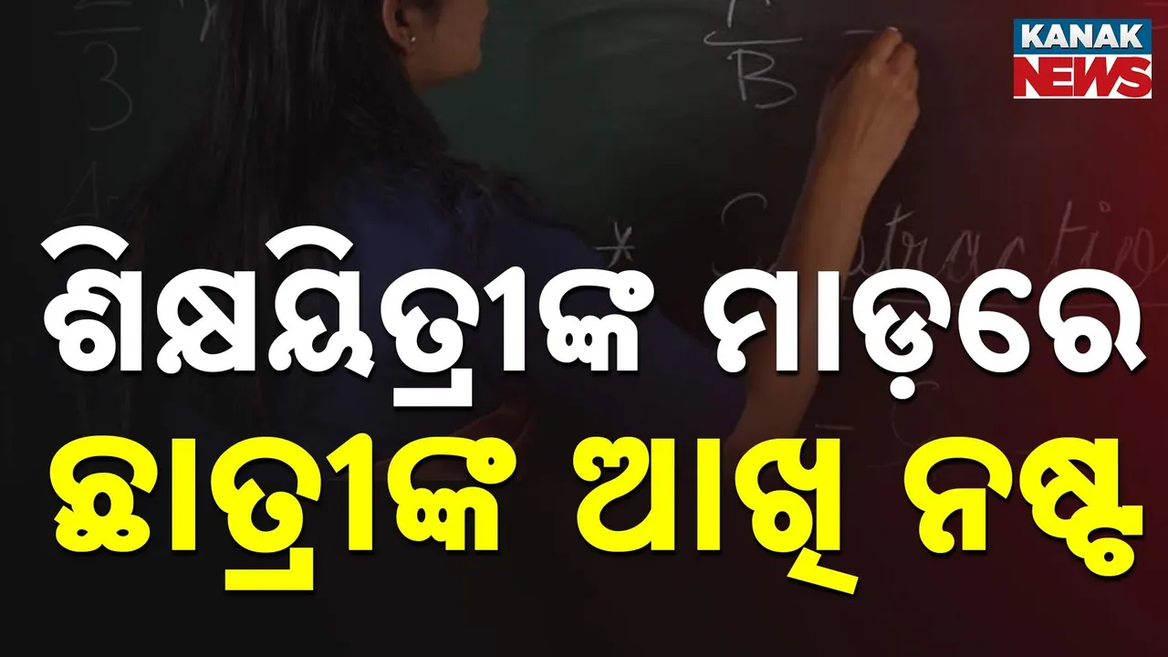  ଶିକ୍ଷୟିତ୍ରୀଙ୍କ ମାଡ଼ରେ କୁନି ଝିଅର ଆଖି ନଷ୍ଟ ; ଗଣିତ ଆସିଲାନି ବୋଲି ଦେଲେ ଦଣ୍ଡ