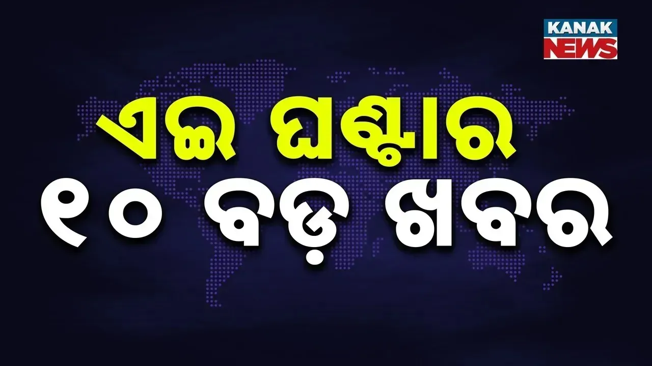  ଏହି ଘଣ୍ଟାର ୧୦ ବଡ଼ ଖବର