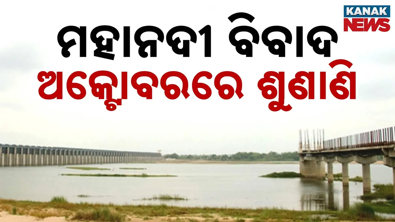  ମହାନଦୀ ଜଳ ବିବାଦ ମାମଲା; ଅକ୍ଟୋବର ୧୧ ସୁଦ୍ଧା ବୁଝାମଣା କରିବାକୁ ଟ୍ରିବ୍ୟୁନାଲଙ୍କ ନିର୍ଦ୍ଦେଶ