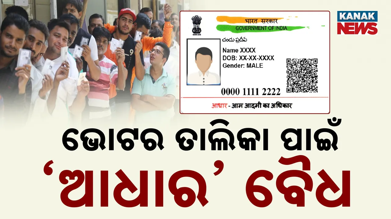  ଭୋଟ୍ ପାଇଁ ‘ଆଧାର’, ନାଗରିକତା ପାଇଁ ନୁହେଁ Photograph: (KanakNews) 