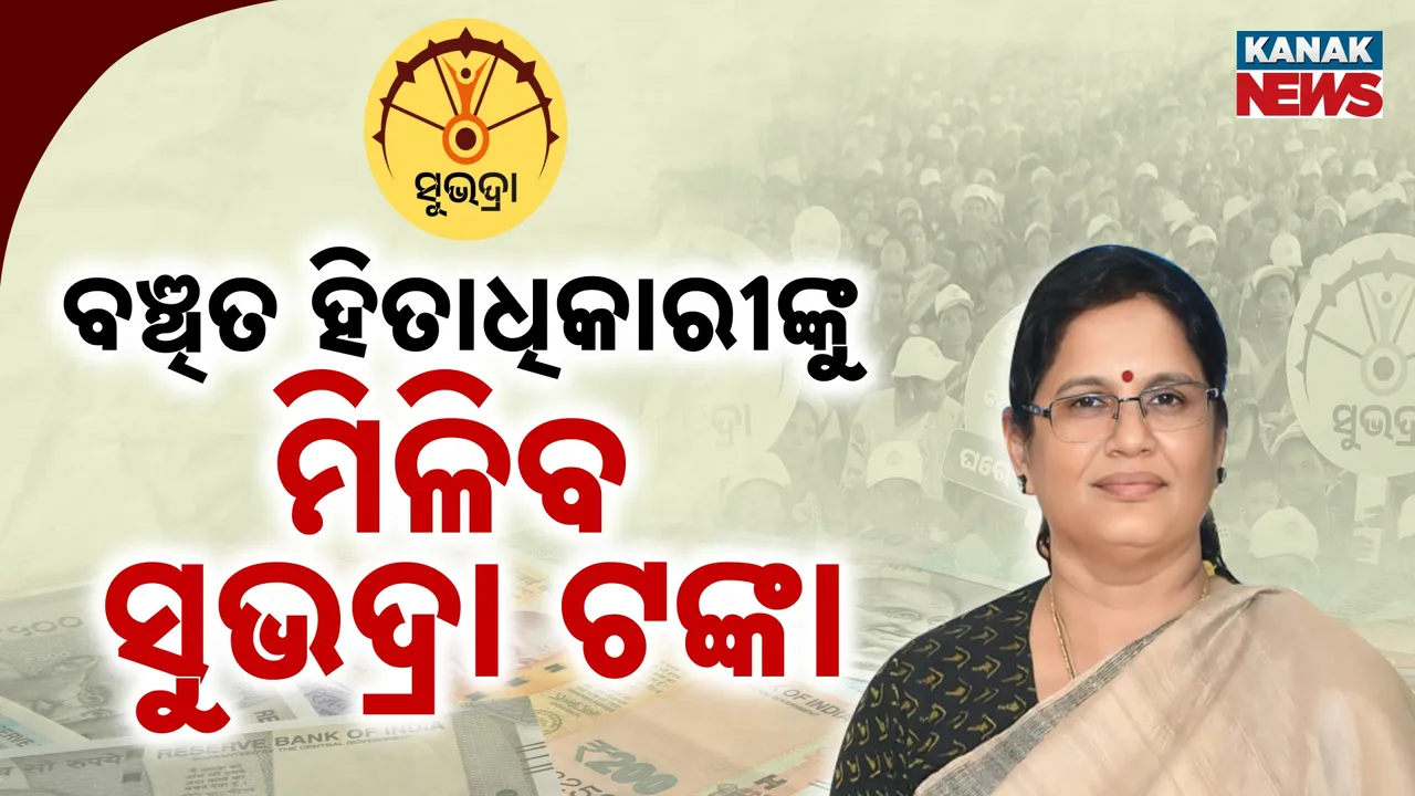  ଯୋଗ୍ୟ ହିତାଧିକାରୀ ପାଇବେ ସୁଭଦ୍ରା ଟଙ୍କା : କେହି ବି ଯୋଜନାରୁ ହେବେନି ବଞ୍ଚିତ