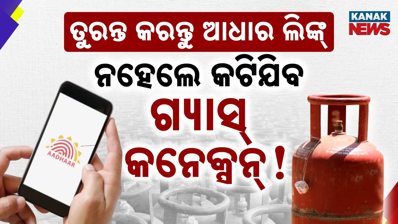 ଆପଣ ଗ୍ୟାସ୍ କନେକ୍ସନ୍ ସହ ଆଧାର ଲିଙ୍କ୍ କଲେଣି ତ? ଆକାଉଣ୍ଟକୁ ଆସୁଛି ତ ସବସିଡି ପଇସା?