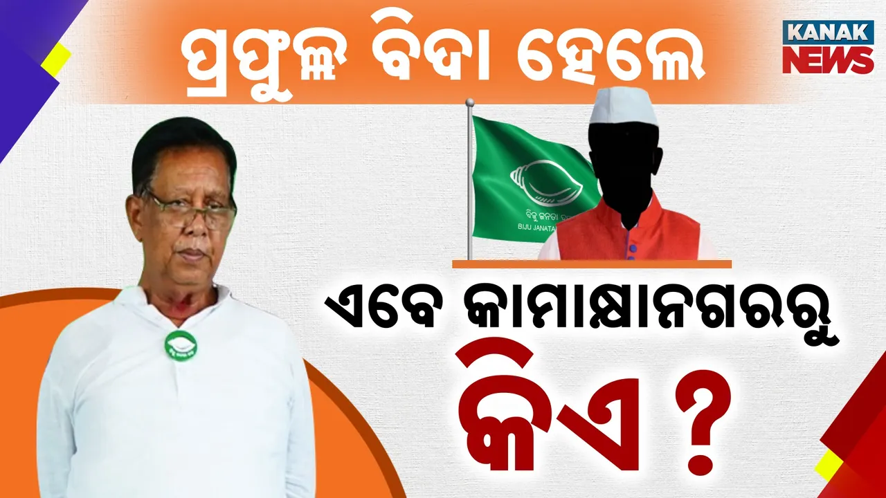  ପ୍ରଫୁଲ୍ଲଙ୍କ ପରେ, କିଏ ସମ୍ଭାଳିବ କାମାକ୍ଷାନଗର? କାମାକ୍ଷାନଗରରେ କିଏ ସାଜିବ ବିଜେଡି ଚେହେରା?