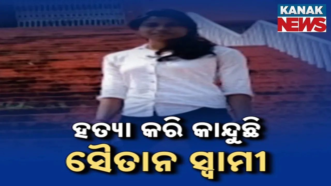  ହତ୍ୟା କରି କାନ୍ଦୁଛି ସୈତାନ ସ୍ବାମୀ Photograph: (KanakNews) 