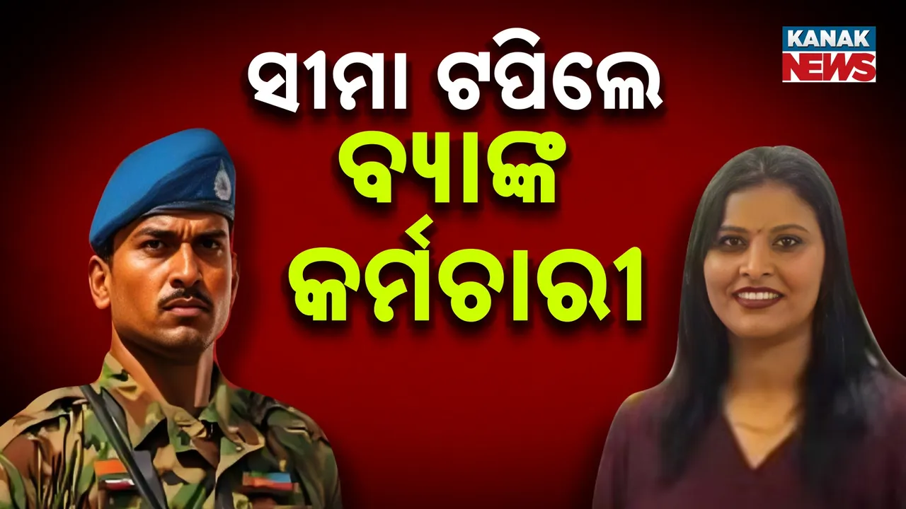  ସୀମା ଟପିଲେ ବ୍ୟାଙ୍କ କର୍ମଚାରୀ Photograph: (KanakNews) 