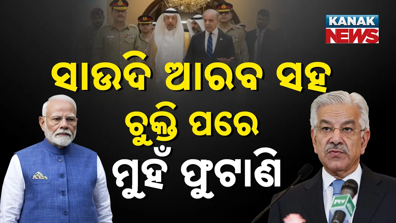  ଭାରତକୁ ପାକ୍‌ ପ୍ରତିରକ୍ଷା ମନ୍ତ୍ରୀଙ୍କ ଧମକ  ! ସାଉଦି ଆରବ ସହ ଚୁକ୍ତି ପରେ ମୁହଁ ଫୁଟାଣି