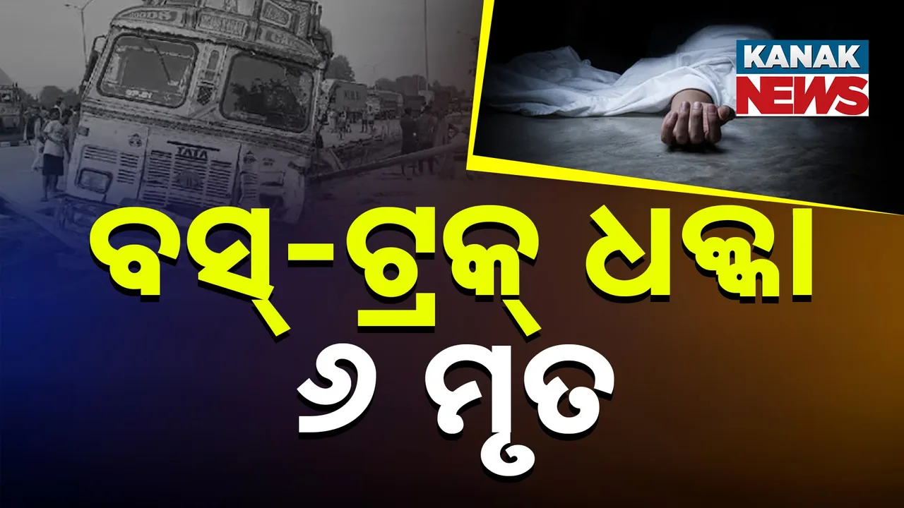  ବସ୍‌-ଟ୍ରକ୍ ମୁହାଁମୁହିଁ ଧକ୍କା ; ୬ମୃତ, ଅନେକ ଯାତ୍ରୀ ଗୁରୁତର