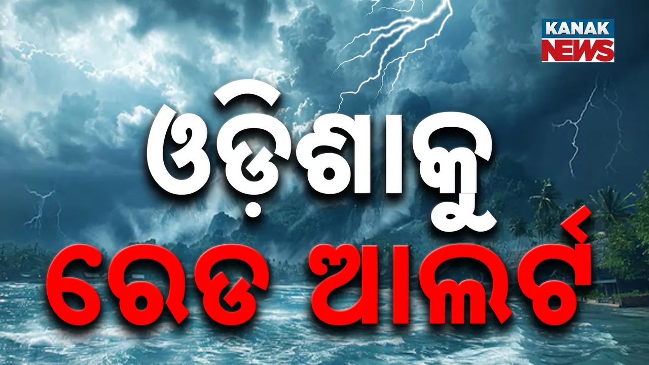  ଓଡ଼ିଶାକୁ ରେଡ୍ ଆଲର୍ଟ ; ସାରା ରାଜ୍ୟରେ ସାଂଘାତିକ ବର୍ଷିବ