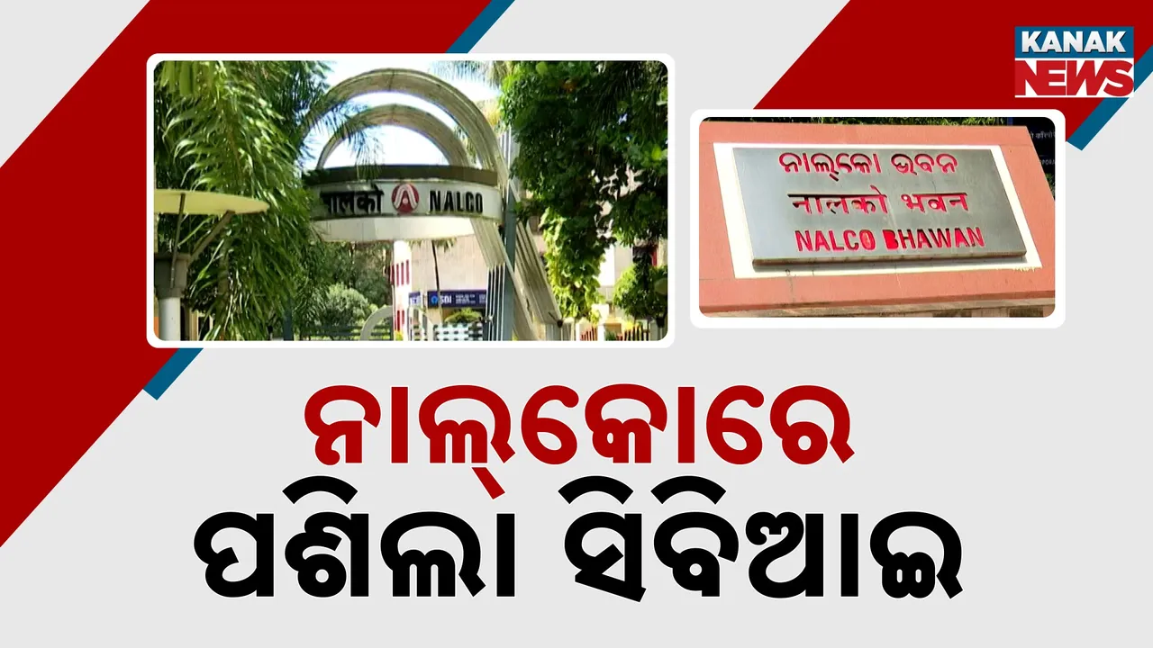  ନାଲ୍‌କୋରେ ପଶିଲା ସିବିଆଇ ; ବଡ଼ବାବୁଙ୍କ ଛାତି ଧଡ଼ଧଡ଼