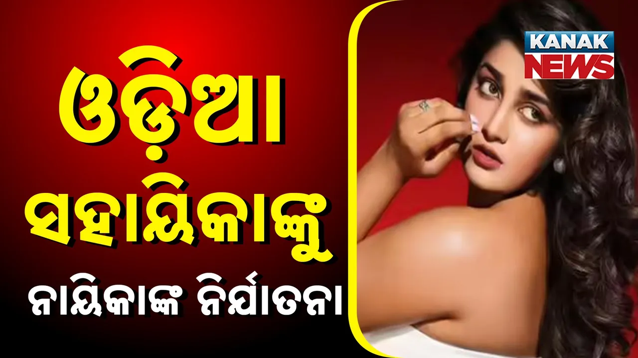  ଓଡ଼ିଆ ଯୁବତୀଙ୍କୁ ନିର୍ଯାତନା ଦେଉଥିଲେ ଅଭିନେତ୍ରୀ ! ଥାନାରେ ମାମଲା ରୁଜୁ