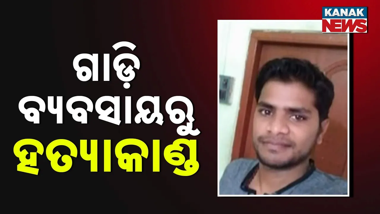  ପାର୍ବଣରେ ହତ୍ୟା ; ଗାଡ଼ି ବେପାରରୁ ବଚସା , ବଚସାରୁ ରକ୍ତପାତ