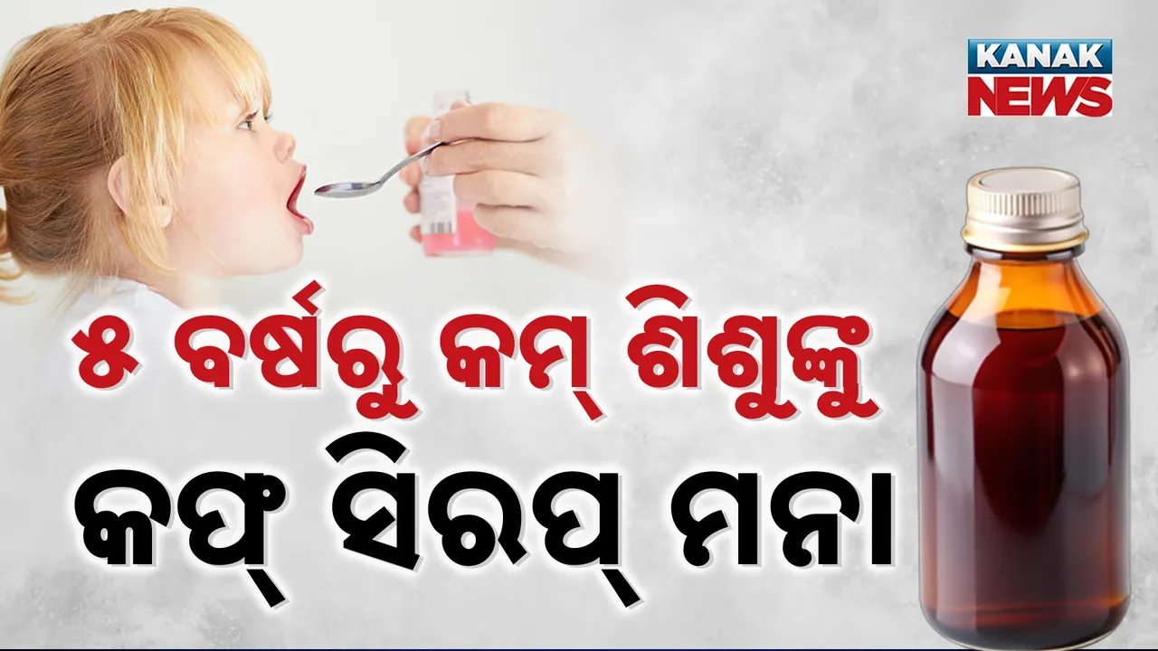  ୫ ବର୍ଷରୁ କମ୍ ବୟସ ଶିଶୁଙ୍କୁ କଫ୍ ସିରପ୍ ଦିଅନ୍ତୁନି ; ସ୍ବାସ୍ଥ୍ୟ ମନ୍ତ୍ରଣାଳୟ