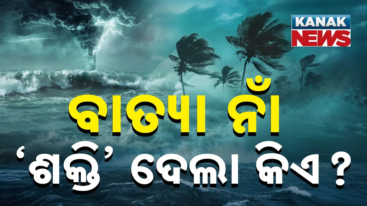  କିଏ ଦେଲା ବାତ୍ୟାର ନାଁ ‘ଶକ୍ତି’? କେମିତି ହୁଏ ସାଇକ୍ଲୋନର ନାମକରଣ?