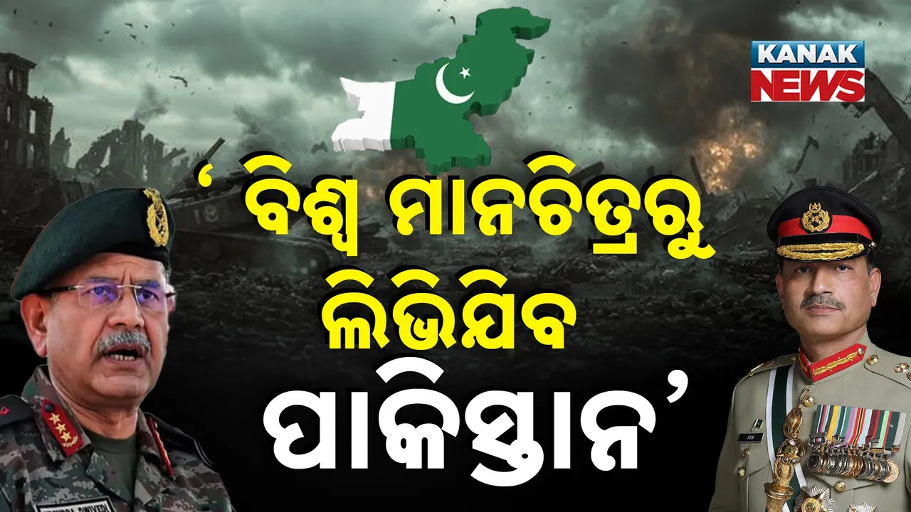  ଭାରତୀୟ ସେନା ମୁଖ୍ୟଙ୍କ ଚରମବାଣୀ ; ବିଶ୍ୱ ମାନଚିତ୍ରରୁ ଲିଭିଯିବ ପାକିସ୍ତାନ !