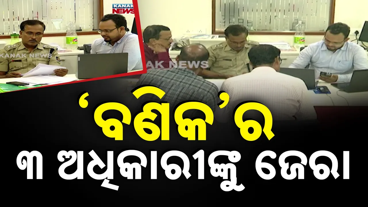  ଏସ୍.ଆଇ ଜାଲିଆତି ମାମଲା, କଟକ କ୍ରାଇମବ୍ରାଞ୍ଚ ମୁଖ୍ୟାଳୟରେ "ବଣିକ'ର ୩ ଅଧିକାରୀଙ୍କୁ ଜେରା