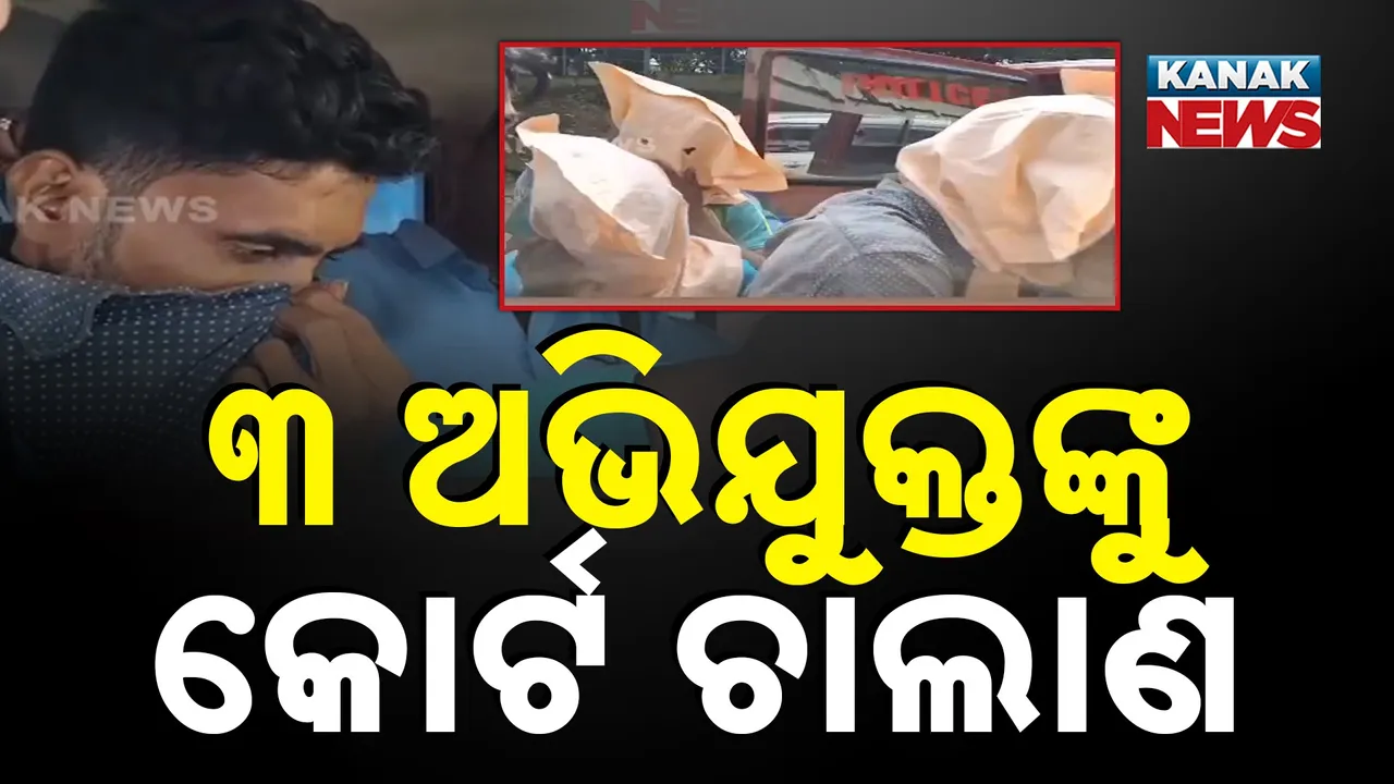  ୩ ଅଭିଯୁକ୍ତଙ୍କୁ କୋର୍ଟ ଚାଲାଣ Photograph: (KanakNews) 