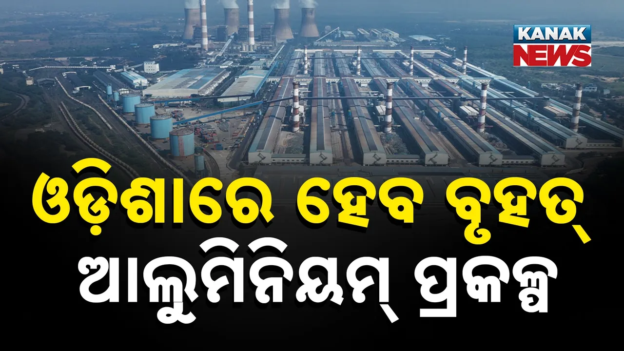  ଓଡ଼ିଶାରେ ହେବ ବୃହତ୍ ଆଲୁମିନିୟମ୍ ପ୍ରକଳ୍ପ : ୧ ଲକ୍ଷ ୬୦ ହଜାର କୋଟି ନିବେଶ ନେଇ ରାଜ୍ୟ ସରକାରଙ୍କୁ ପ୍ରସ୍ତାବ ଦେଲା ବେଦାନ୍ତ