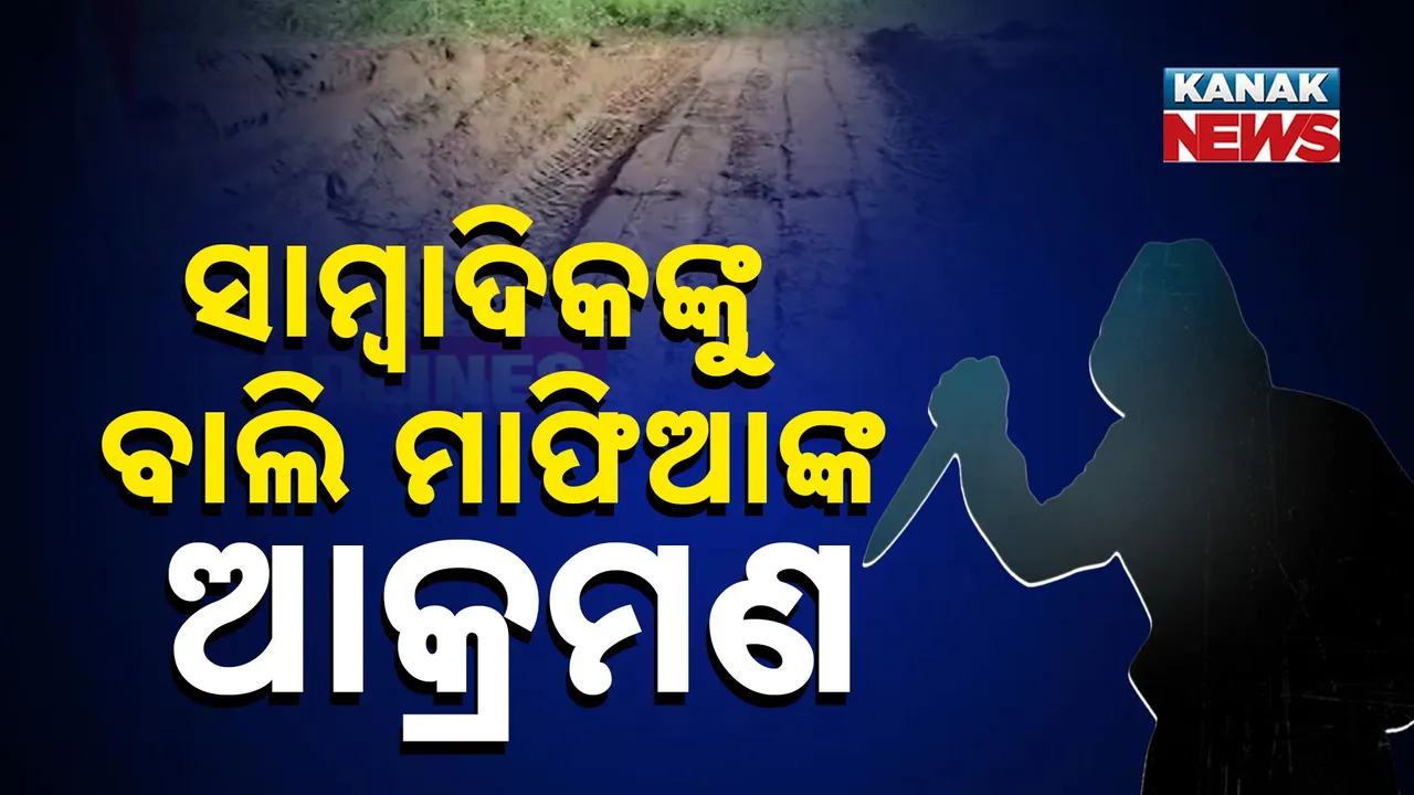  ସାମ୍ବାଦିକଙ୍କ ଉପରେ ବାଲି ମାଫିଆଙ୍କ ଆକ୍ରମଣ ; ମାରଣାସ୍ତ୍ର ଧରି ଗୋଡ଼ାଇଲେ ମାଫିଆ