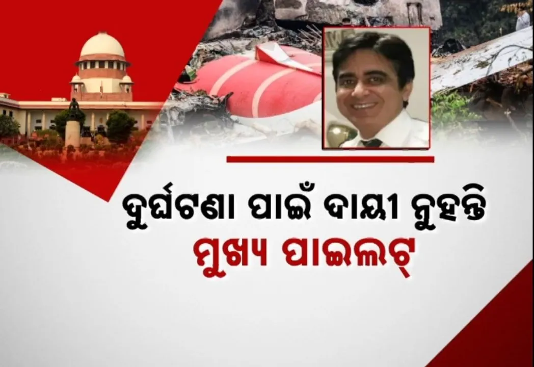  ଅହମଦାବାଦ ବିମାନ ଦୁର୍ଘଟଣାରେ ମୁଖ୍ୟ ପାଇଲଟଙ୍କୁ କ୍ଲିନ୍ ଚିଟ୍, ଡିଜିସିଏକୁ ନୋଟିସ