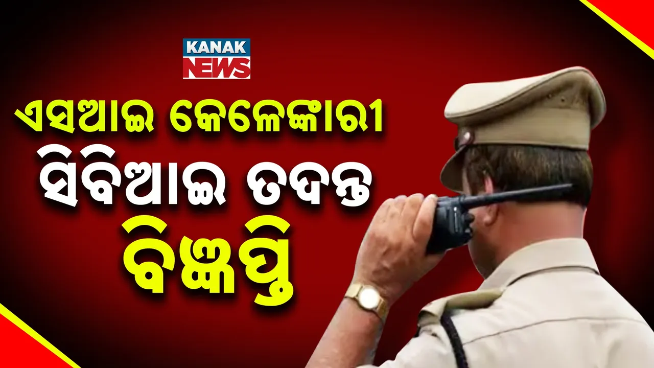  ପୁଲିସ ଏସଆଇ କେଳେଙ୍କାରୀ ମାମଲା; ପ୍ରକାଶ ପାଇଲା ସିବିଆଇ ତଦନ୍ତ ବିଜ୍ଞପ୍ତି