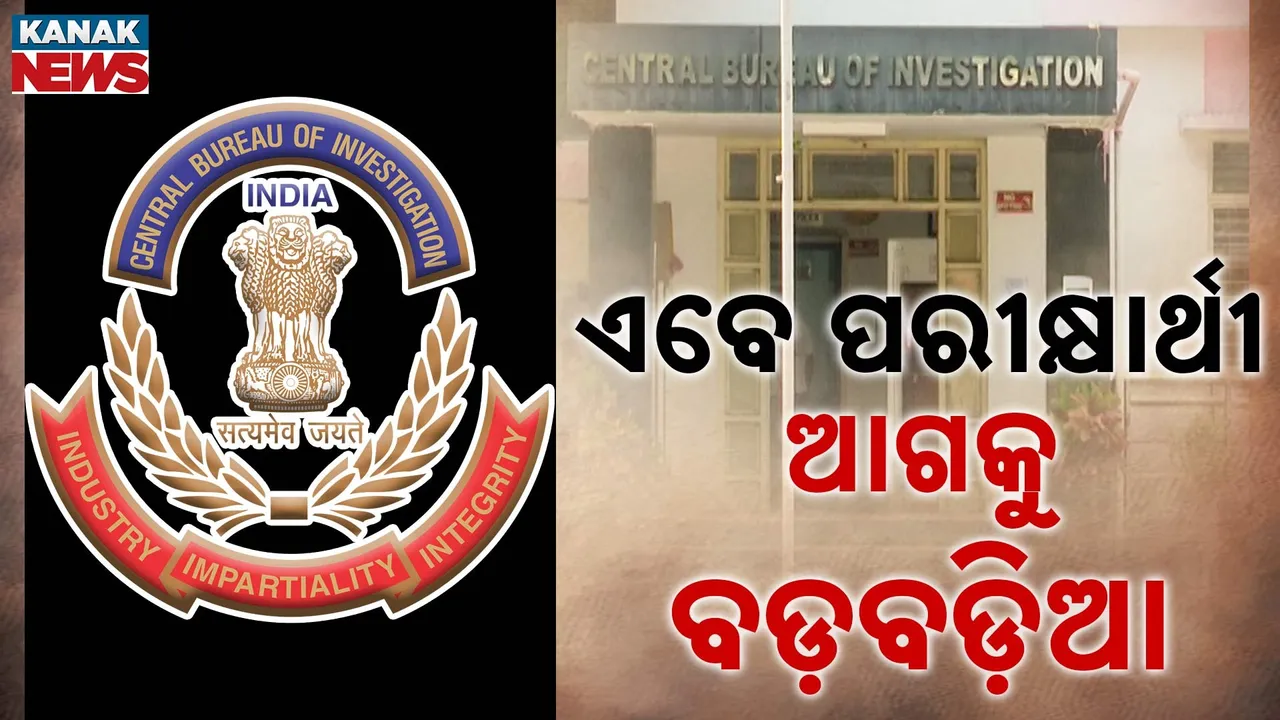  ଘାଣ୍ଟୁଛି ସିବିଆଇ, ଖୋଲିବ ଗୁମର ! ପରୀକ୍ଷାର୍ଥୀଙ୍କୁ ଚାଲିଛି ଝାଳବୁହା ଜେରା
