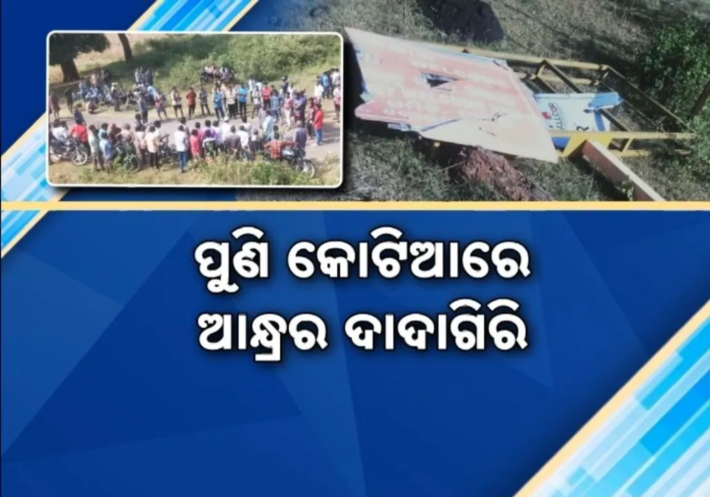  କୋଟିଆରେ ଥମୁନି ଆନ୍ଧ୍ର ଏଜେଣ୍ଟଙ୍କ ଦାଦାଗିରି, ବିବାଦୀୟ ଗାଁରେ ଭାଙ୍ଗିଦେଲେ ସରକାରଙ୍କ ବିଭିନ୍ନ ଯୋଜନାର ଫଳକ