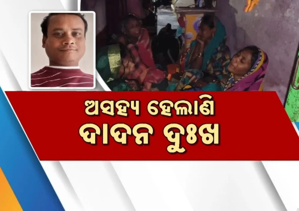  ଦୂର ହେଉନି ଦାଦନ ଦୁଃଖ, ରୋଜଗାର କରିବାକୁ ଯାଇ ଆସୁଛି ମୃତ୍ୟୁ ଖବର, ବାହୁନି କାନ୍ଦୁଛି ପରିବାର