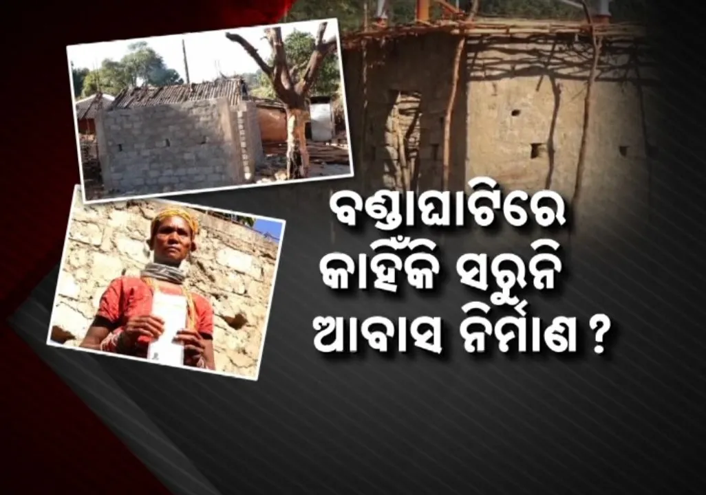  ମାଲକାନଗିରି ବଣ୍ଡାଘାଟିରେ କାହିଁକି ସରୁନି ପ୍ରଧାନମନ୍ତ୍ରୀ ଧନମନ ଯୋଜନାରେ ଆବାସ ନିର୍ମାଣ, ସାମ୍ନାକୁ ଆସିଲା ସାଂଘାତିକ ସତ