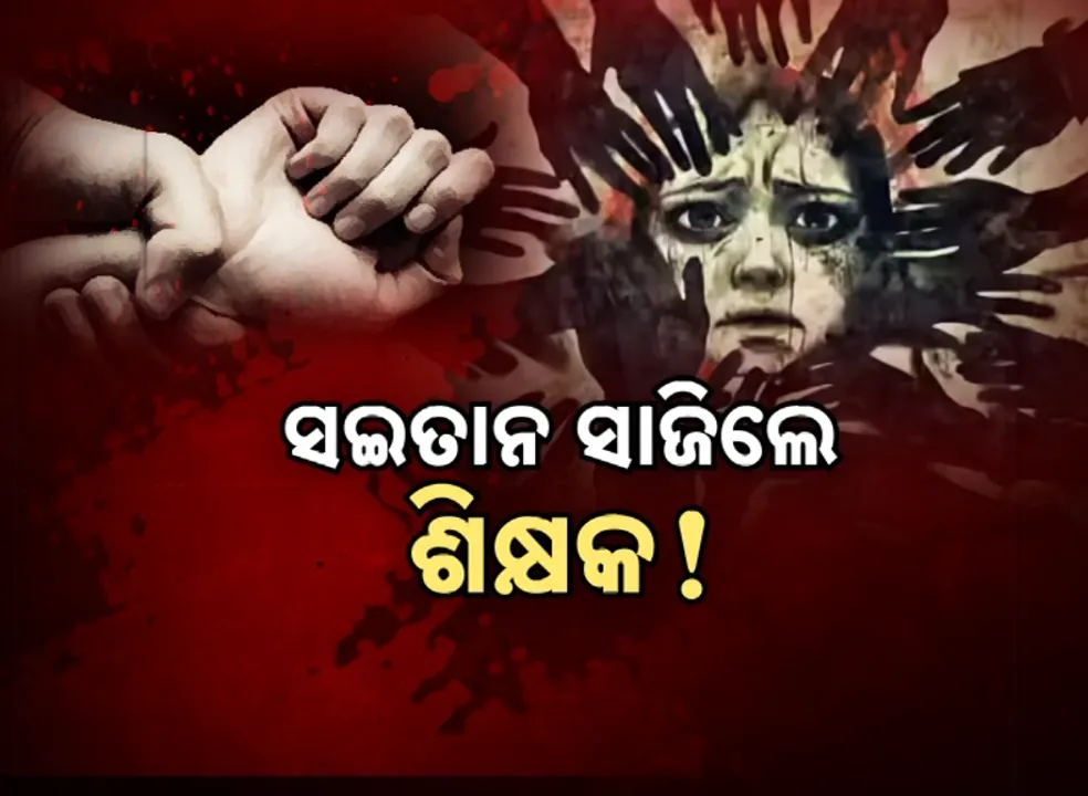  ସଇତାନ ସାଜିଲେ ଶିକ୍ଷକ, ସପ୍ତମ ଶ୍ରେଣୀ ଛାତ୍ରୀଙ୍କୁ ଗଣଦୁଷ୍କର୍ମ!