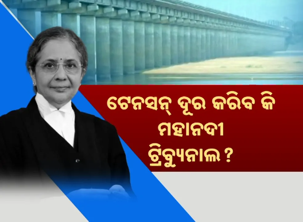  ଟେନସନ୍ ଦୂର କରିବ କି ମହାନଦୀ ଟ୍ରିବ୍ୟୁନାଲ? ଦିନକ ବୁଲାରେ ସମାଧାନର ବାଟ ବାହାରିବ ?