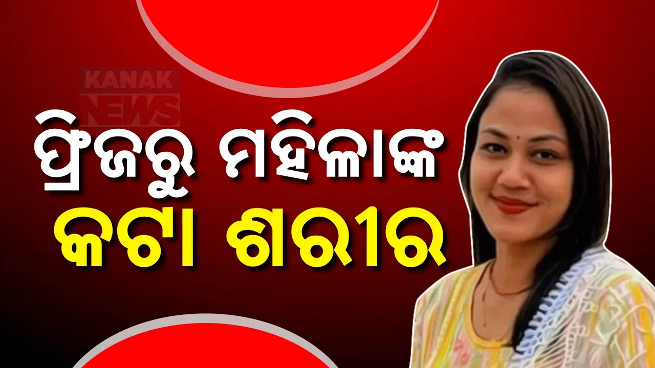  ଫ୍ରିଜରେ ମହିଳାଙ୍କ ଖଣ୍ଡ ବିଖଣ୍ଡିତ ଶରୀର,ବଢୁଛି ସସପେନ୍ସ । ଖିଅ ଖୋଜୁଛି ପୋଲିସ