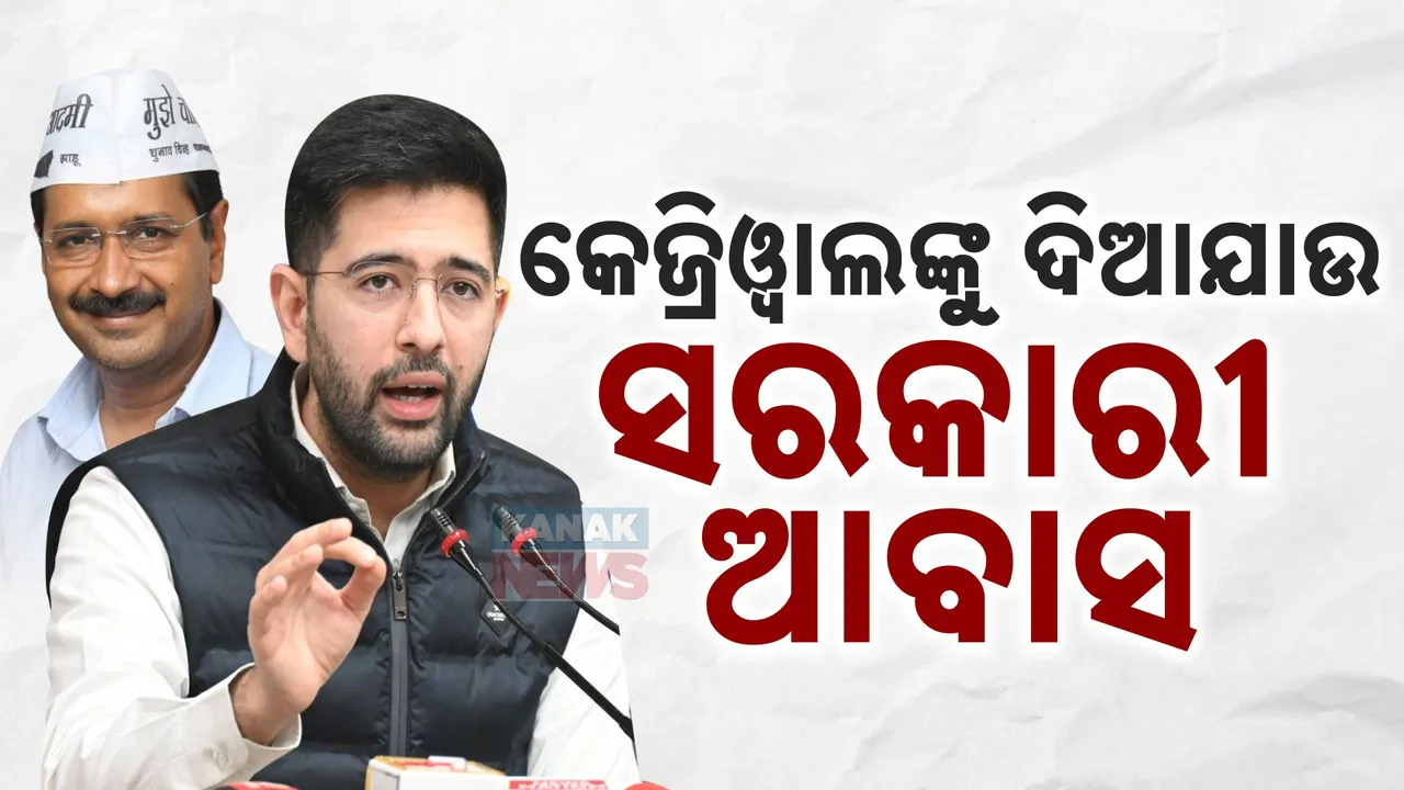  କେଜ୍ରିୱାଲଙ୍କୁ ସରକାରୀ ଆବାସ ଦେବାକୁ ଦାବି କଲା ଆପ୍ । ରାଘବ ଚଢା କହିଲେ ଏହା ନିୟମ ମୁତାବକ...