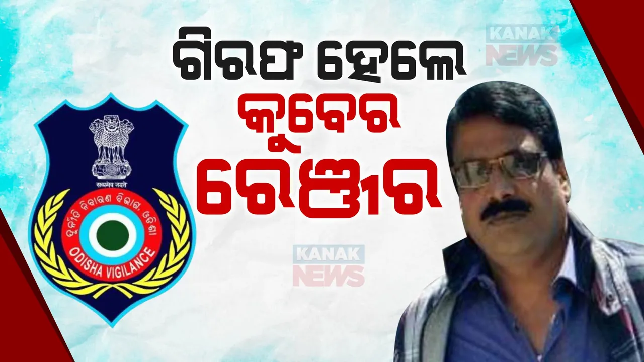  ଗିରଫ ହେଲେ କୁବେର ରେଞ୍ଜର ; ବାବୁଙ୍କ ନାଁରେ ଅଛି ୮ ଟି ପ୍ଲଟ୍, ଫାର୍ମହାଉସ୍ ; ରଖିଛନ୍ତି ଲକ୍ଷ ଲକ୍ଷ ଟଙ୍କାର ସୁନାଗହଣା