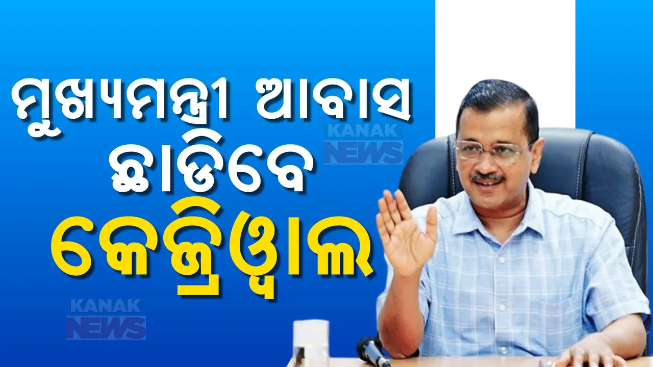  ମୁଖ୍ୟମନ୍ତ୍ରୀ ଆବାସ ଛାଡିବେ ଅରବିନ୍ଦ କେଜ୍ରିୱାଲ । ଜାଣନ୍ତୁ ଏବେ ରହିବେ କେଉଁଠି ?