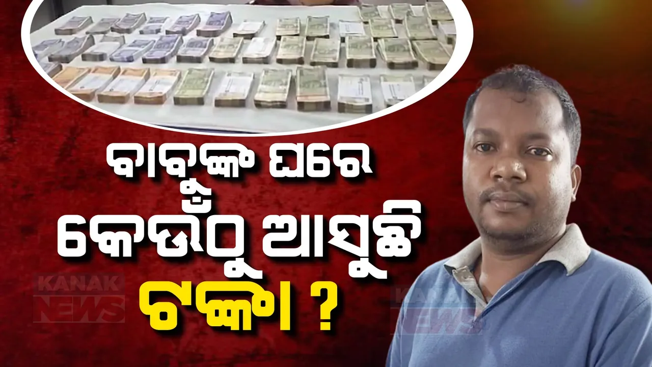  ବାବୁଙ୍କ ଘରୁ ବାହାରୁଛି ପୁଳା ପୁଳା ଟଙ୍କା ;  ପ୍ରଶ୍ନ, ସରକାରୀ ବାବୁଙ୍କ ପାଖେ ଏତେ ଟଙ୍କା ଆସୁଛି କେଉଁଠୁ?