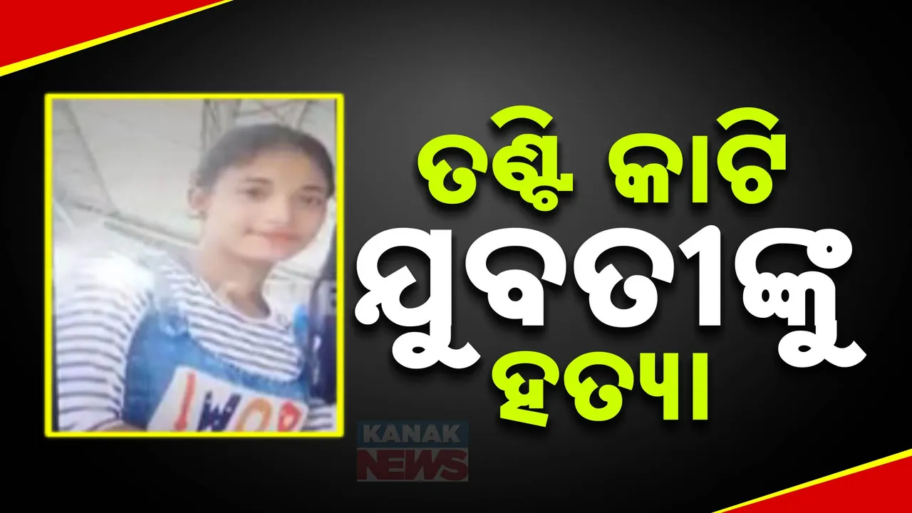  ଘରୁ ମିଳିଲା ଯୁବତୀଙ୍କୁ ତଣ୍ଟିକଟା ମୃତଦେହ ; ହତ୍ୟାର କାରଣ ଖୋଜୁଛି ପୋଲିସ