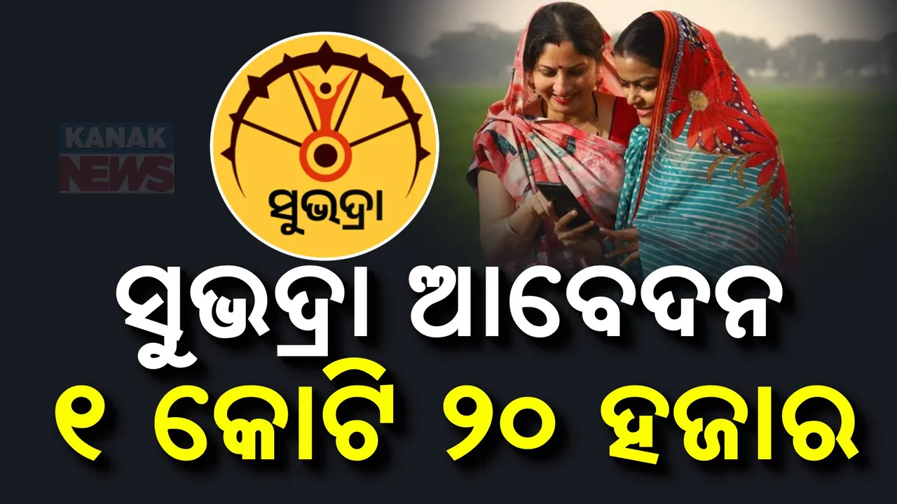  ସୁଭଦ୍ରା ଯୋଜନା ପାଇଁ ଆଜି ସୁଦ୍ଧା ଆବେଦନ ୧ କୋଟି ୨୦ ହଜାର । ୩୫ ଲକ୍ଷରୁ ଅଧିକ ହିତାଧିକାରୀଙ୍କୁ ମିଳିବ ଟଙ୍କା