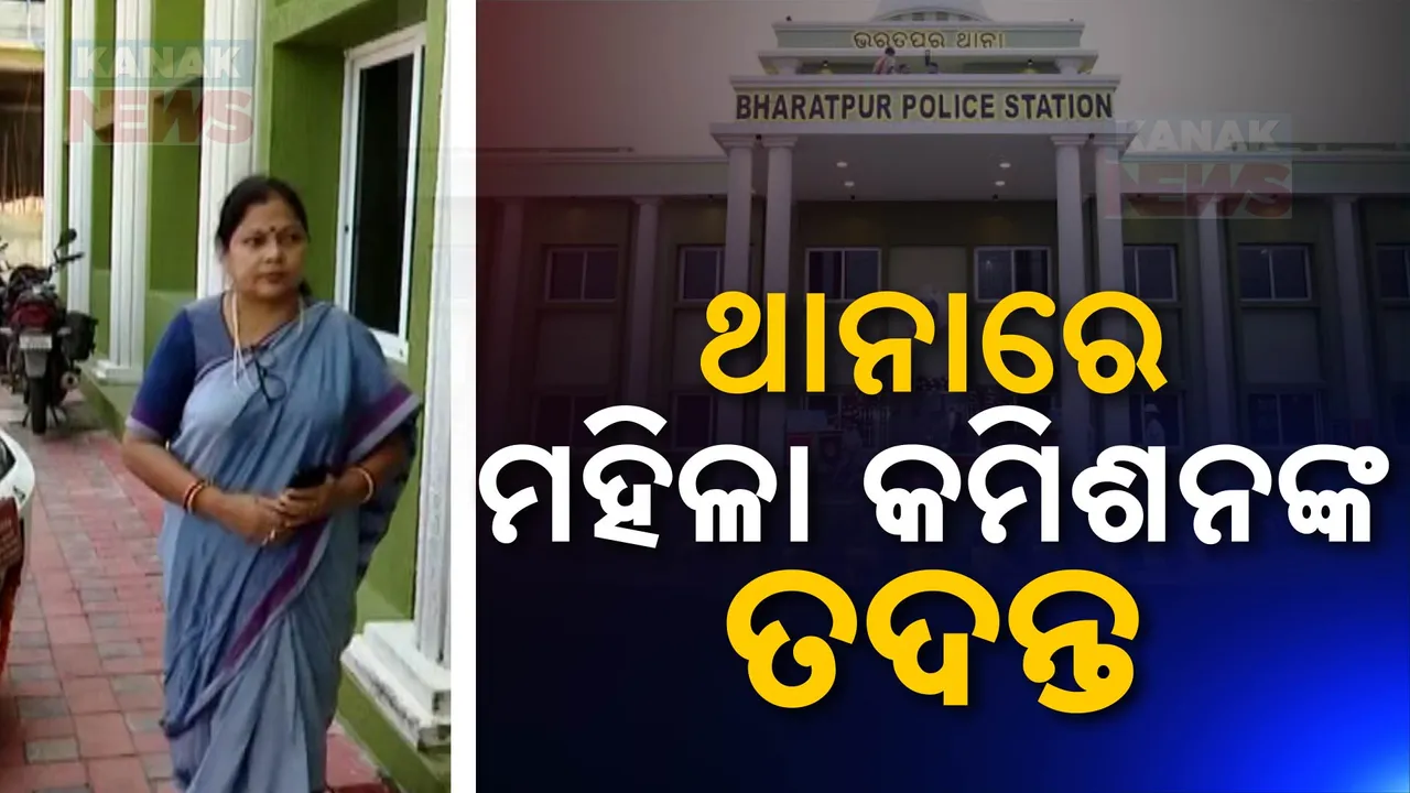  ଭରତପୁର ଥାନାରେ ମହିଳା କମିଶନ :ନିଜଆଡୁ କଲେ ମାମଲା ରୁଜୁ ଘଟଣାର ଛାନଭିନ