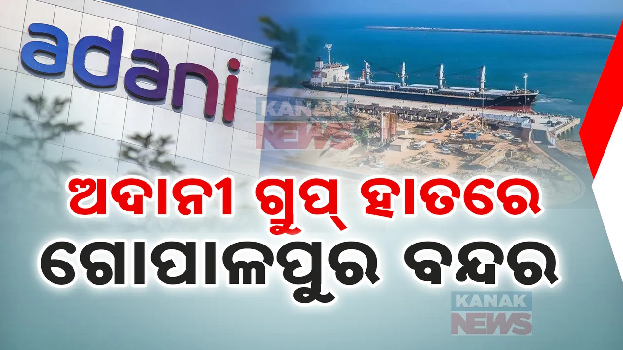  ଅଦାନୀ ଗ୍ରୁପ ହାତକୁ ଗଲା ଗୋପାଳପୁର ବନ୍ଦରର ୯୫ ପ୍ରତିଶତ ଅଂଶଧନ । ମୋହର ମାରିଲା ରାଜ୍ୟ କ୍ୟାବିନେଟ୍