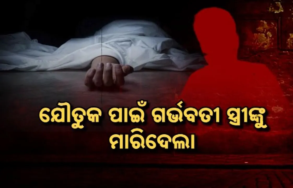  ଯୌତୁକ ପାଇଁ ଗର୍ଭବତୀ ସ୍ତ୍ରୀଙ୍କୁ ମାରିଦେଲା । ୪ ବର୍ଷ ପରେ ପତ୍ନୀହନ୍ତାକୁ କୋର୍ଟ ଦେଲେ ଆଜୀବନ କାରା ଦଣ୍ଡାଦେଶ