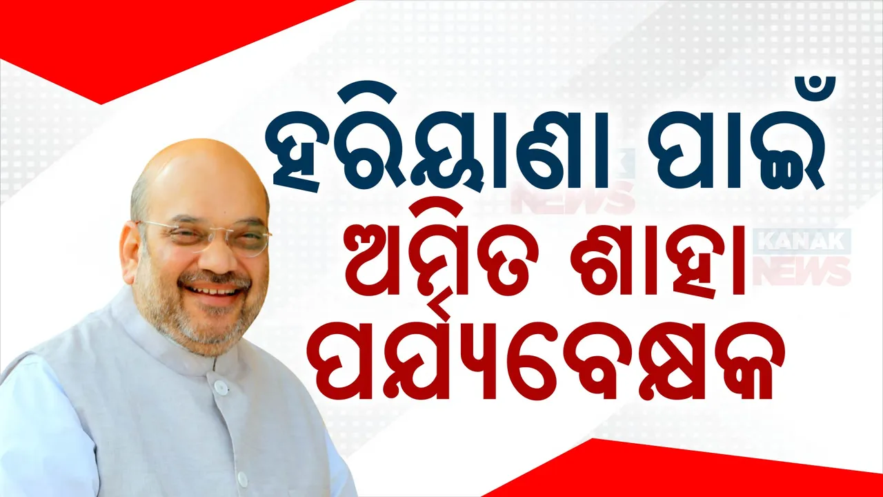  ହରିୟାଣା ପାଇଁ ଅମିତ ଶାହା ପର୍ଯ୍ୟବେକ୍ଷକ: ବାଛିବେ ବିଧାୟକ ଦଳ ନେତା