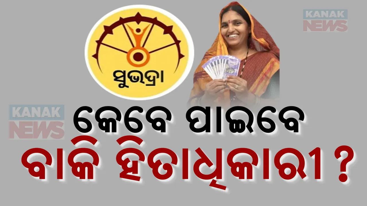  କେବେ ଆସିବ ବାକି ଆଦେବନକାରୀଙ୍କୁ ସୁଭଦ୍ରା ଟଙ୍କା ? ଆବେଦନ କରିଥିବା ୭୪ ଲକ୍ଷ ମଧ୍ୟରୁ ପାଇଛନ୍ତି ୨୫ଲକ୍ଷ ହିତାଧିକାରୀ