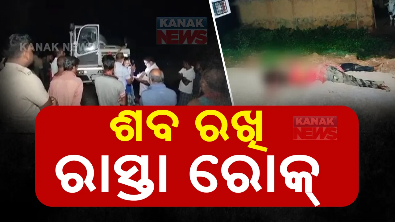  ଶବ ରଖି ରାସ୍ତାରୋକ୍ ; ୧୨ ଘଣ୍ଟା ଧରି ରାସ୍ତାରେ ପଡିରହିଛି ମୃତଦେହ