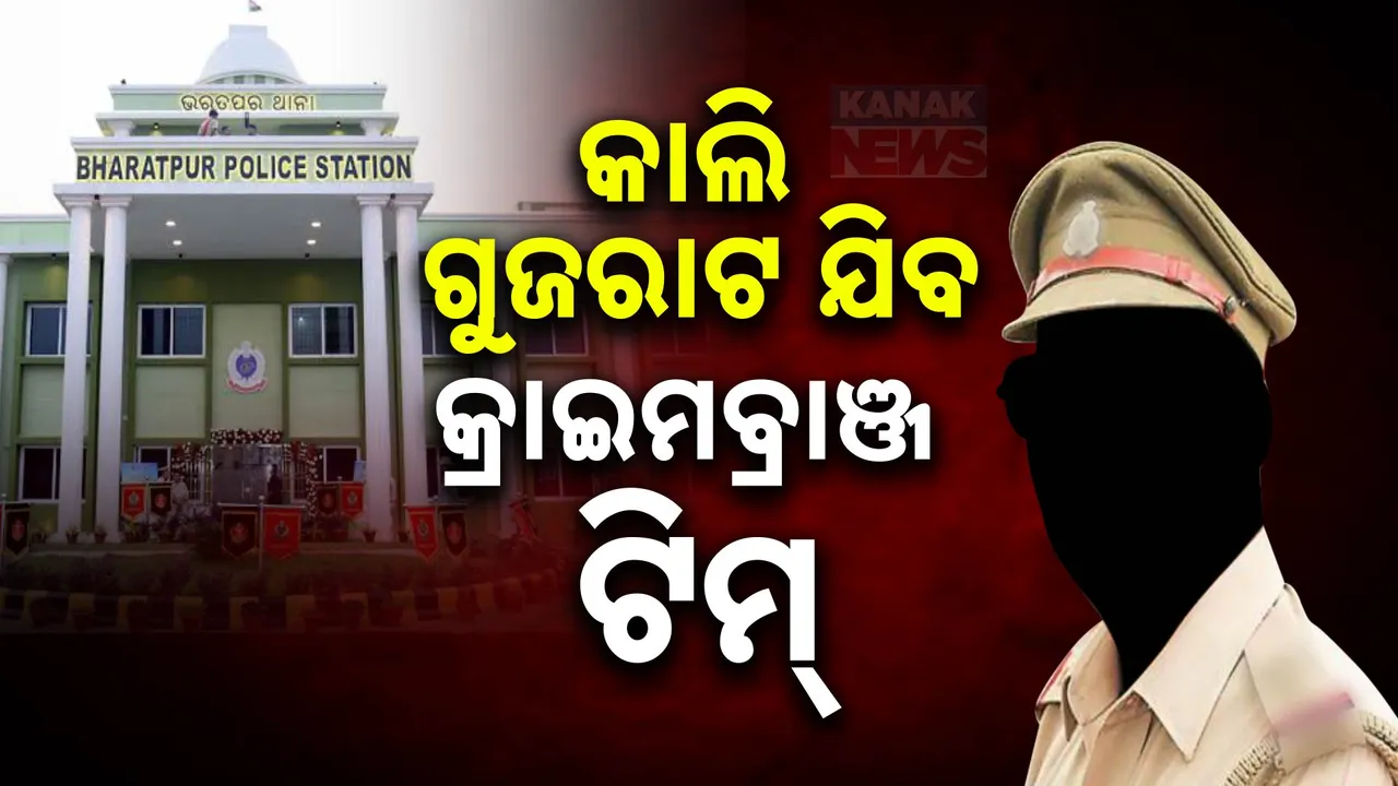  ଭରତପୁର ମେଜର ବାନ୍ଧବୀ ଘଟଣା :ଆସନ୍ତାକାଲି ଗୁଜୁରାଟ ଯିବ କ୍ରାଇମବ୍ରାଞ୍ଚ୍ ଟିମ୍ ।