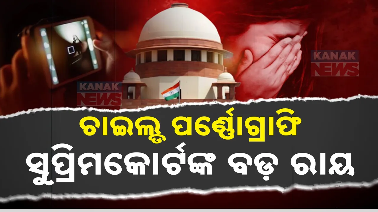  ସୁପ୍ରିମକୋର୍ଟଙ୍କ ବଡ ରାୟ । କୋର୍ଟ କହିଲେ, ଚାଇଲ୍ଡ ପର୍ଣ୍ଣୋଗ୍ରାଫି ଦେଖିବା,ରଖିବା, ଡାଉନଲୋଡ କରିବା ଅପରାଧ
