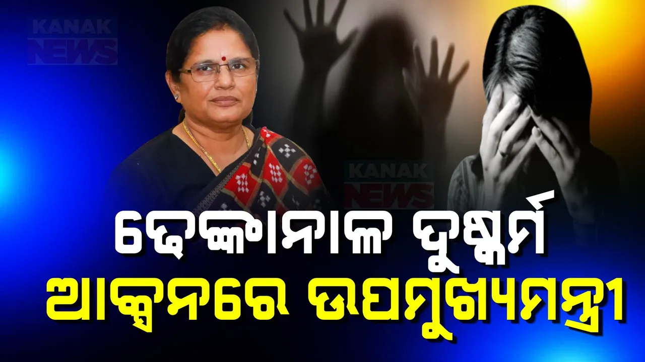  ଢ଼େଙ୍କାନାଳରେ ଯୁବତୀଙ୍କୁ ଦୁଷ୍କର୍ମ ମାମଲାରେ ଆକ୍ସନ ମୋଡରେ ଉପମୁଖ୍ୟମନ୍ତ୍ରୀ