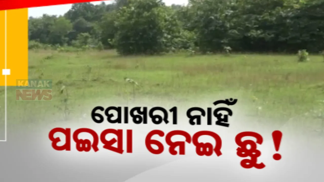  ବାବୁ ଖାଇଗଲେ ପୋଖରୀ ଟଙ୍କା ! କାମ ନାହିଁ ୫ ଲକ୍ଷ ନେଇ ଛୁ’ ।