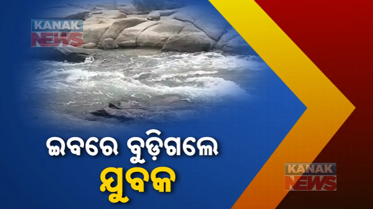  ଇବ ନଦୀରେ ଅଘଟଣ ।  କନାକୁଣ୍ଡକୁ ବୁଲିବାକୁ ଆସି ବୁଡିଗଲେ ଯୁବକ ।