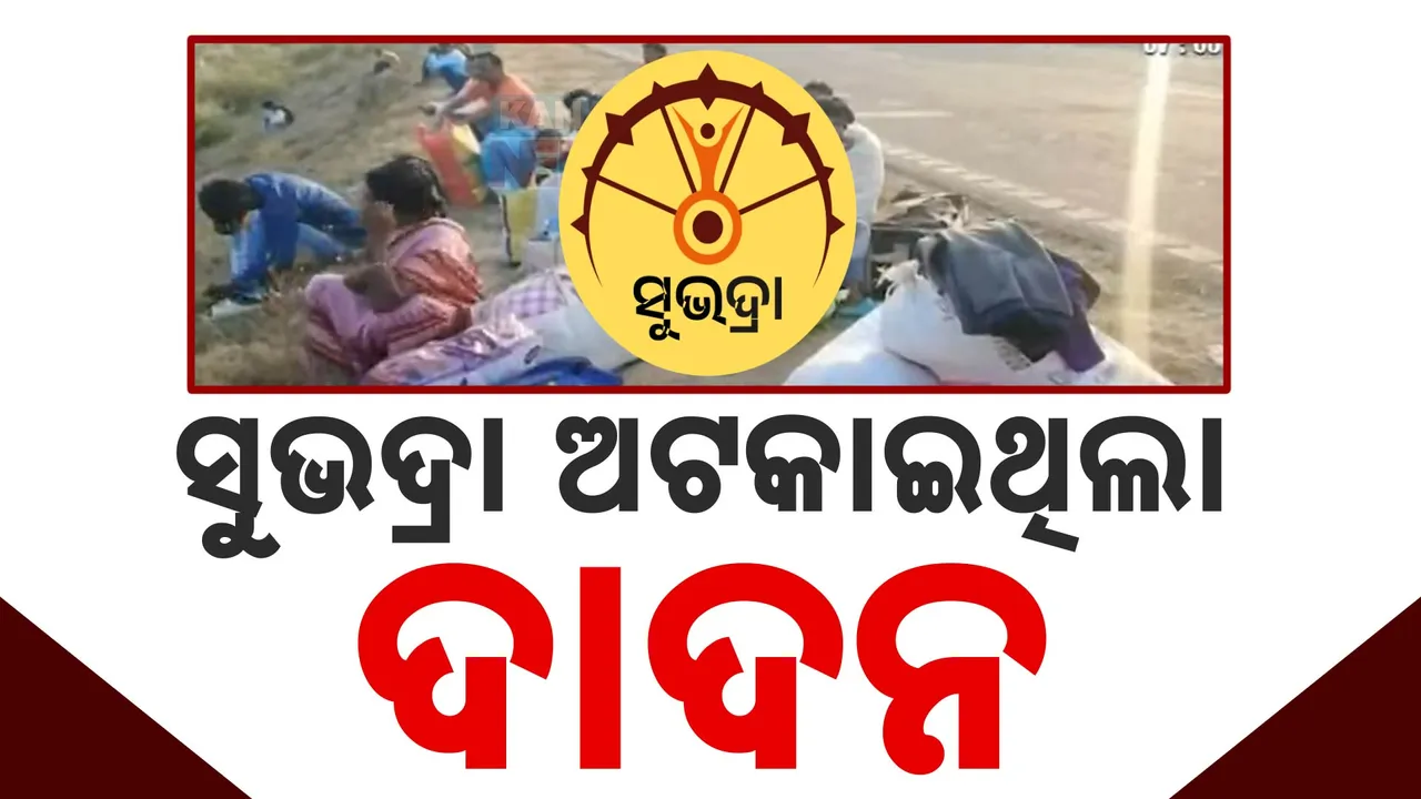  ସୁଭଦ୍ରା ଅଟକାଇଛି ଦାଦନ ରାସ୍ତା; ପ୍ରଥମ କିସ୍ତି ମିଳିବା ପରେ ବାହାର ରାଜ୍ୟକୁ ଯିବାକୁ ହେଲେଣି ସଜବାଜ